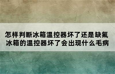 怎样判断冰箱温控器坏了还是缺氟 冰箱的温控器坏了会出现什么毛病